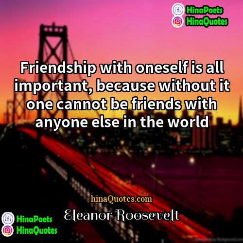 Eleanor Roosevelt Quotes | Friendship with oneself is all important, because
